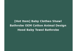 [Hot Item] Baby Clothes Shawl Bathrobe OEM Cotton Animal Design Hood Baby Towel Bathrobe