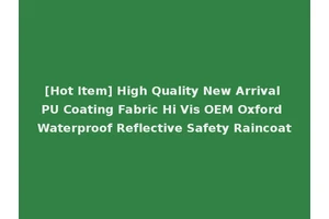 [Hot Item] High Quality New Arrival PU Coating Fabric Hi Vis OEM Oxford Waterproof Reflective Safety Raincoat