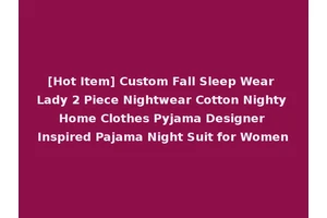 [Hot Item] Custom Fall Sleep Wear Lady 2 Piece Nightwear Cotton Nighty Home Clothes Pyjama Designer Inspired Pajama Night Suit for Women