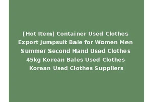 [Hot Item] Container Used Clothes Export Jumpsuit Bale for Women Men Summer Second Hand Used Clothes 45kg Korean Bales Used Clothes Korean Used Clothes Suppliers