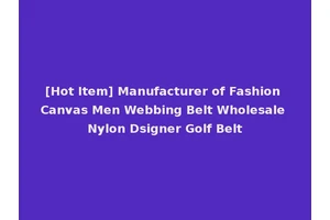 [Hot Item] Manufacturer of Fashion Canvas Men Webbing Belt Wholesale Nylon Dsigner Golf Belt