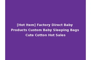 [Hot Item] Factory Direct Baby Products Custom Baby Sleeping Bags Cute Cotton Hot Sales
