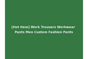 [Hot Item] Work Trousers Workwear Pants Men Custom Fashion Pants