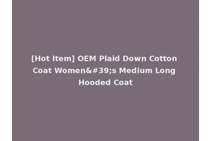 [Hot Item] OEM Plaid Down Cotton Coat Women's Medium Long Hooded Coat