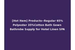 [Hot Item] Products--Regular 65%Polyester 35%Cotton Bath Gown Bathrobe Supply for Hotel Linen SPA