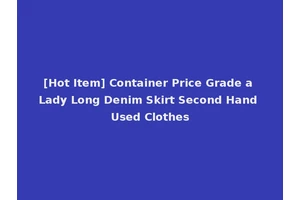 [Hot Item] Container Price Grade a Lady Long Denim Skirt Second Hand Used Clothes