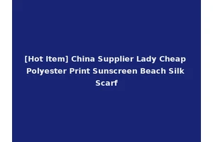 [Hot Item] China Supplier Lady Cheap Polyester Print Sunscreen Beach Silk Scarf