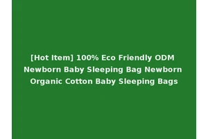 [Hot Item] 100% Eco Friendly ODM Newborn Baby Sleeping Bag Newborn Organic Cotton Baby Sleeping Bags