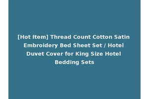 [Hot Item] Thread Count Cotton Satin Embroidery Bed Sheet Set / Hotel Duvet Cover for King Size Hotel Bedding Sets
