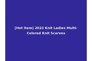 [Hot Item] 2023 Knit Ladies Multi-Colored Knit Scarves