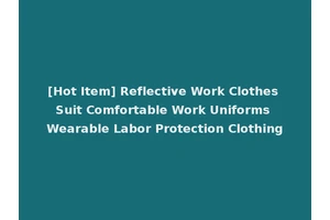 [Hot Item] Reflective Work Clothes Suit Comfortable Work Uniforms Wearable Labor Protection Clothing