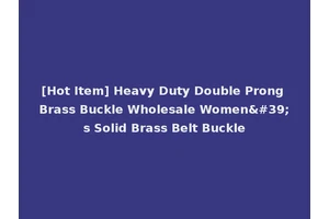 [Hot Item] Heavy Duty Double Prong Brass Buckle Wholesale Women's Solid Brass Belt Buckle