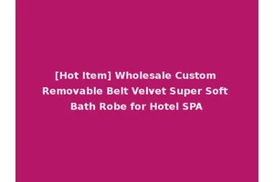 [Hot Item] Wholesale Custom Removable Belt Velvet Super Soft Bath Robe for Hotel SPA
