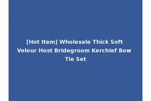 [Hot Item] Wholesale Thick Soft Velour Host Bridegroom Kerchief Bow Tie Set