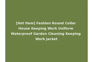 [Hot Item] Fashion Round Collar House Keeping Work Uniform Waterproof Garden Cleaning Keeping Work Jacket