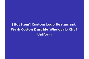 [Hot Item] Custom Logo Restaurant Work Cotton Durable Wholesale Chef Uniform