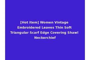 [Hot Item] Women Vintage Embroidered Leaves Thin Soft Triangular Scarf Edge Covering Shawl Neckerchief