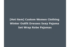 [Hot Item] Custom Women Clothing Winter Outfit Dresses Sexy Pajama Set Wrap Robe Pajamas