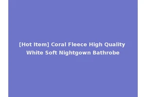 [Hot Item] Coral Fleece High Quality White Soft Nightgown Bathrobe