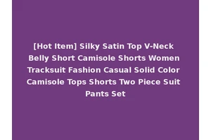 [Hot Item] Silky Satin Top V-Neck Belly Short Camisole Shorts Women Tracksuit Fashion Casual Solid Color Camisole Tops Shorts Two Piece Suit Pants Set