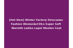 [Hot Item] Winter Factory Direcsales Fashion Women's Super Soft Warmth Ladies Lapel Woolen Coat