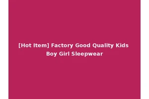 [Hot Item] Factory Good Quality Kids Boy Girl Sleepwear