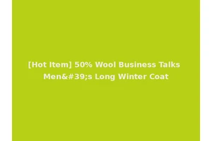 [Hot Item] 50% Wool Business Talks Men's Long Winter Coat