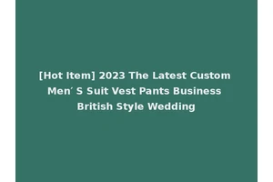 [Hot Item] 2023 The Latest Custom Men′ S Suit Vest Pants Business British Style Wedding