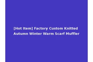 [Hot Item] Factory Custom Knitted Autumn Winter Warm Scarf Muffler