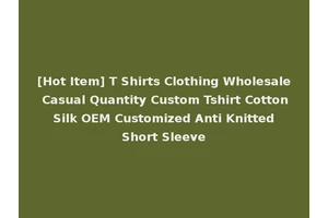[Hot Item] T Shirts Clothing Wholesale Casual Quantity Custom Tshirt Cotton Silk OEM Customized Anti Knitted Short Sleeve