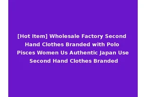 [Hot Item] Wholesale Factory Second Hand Clothes Branded with Polo Pisces Women Us Authentic Japan Use Second Hand Clothes Branded