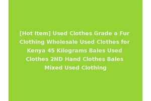 [Hot Item] Used Clothes Grade a Fur Clothing Wholesale Used Clothes for Kenya 45 Kilograms Bales Used Clothes 2ND Hand Clothes Bales Mixed Used Clothing