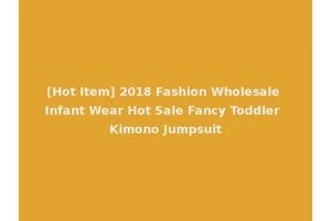 [Hot Item] 2018 Fashion Wholesale Infant Wear Hot Sale Fancy Toddler Kimono Jumpsuit