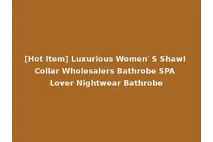 [Hot Item] Luxurious Women′ S Shawl Collar Wholesalers Bathrobe SPA Lover Nightwear Bathrobe