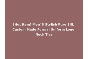 [Hot Item] Men′ S Stylish Pure Silk Custom Made Formal Uniform Logo Neck Ties
