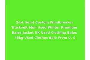 [Hot Item] Custom Windbreaker Tracksuit Men Used Winter Premium Bales Jacket UK Used Clothing Bales 45kg Used Clothes Bale From U. S