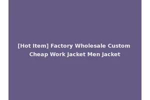[Hot Item] Factory Wholesale Custom Cheap Work Jacket Men Jacket