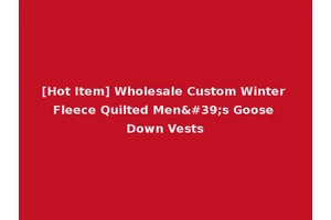 [Hot Item] Wholesale Custom Winter Fleece Quilted Men's Goose Down Vests