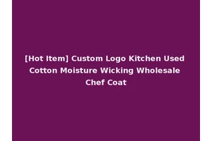 [Hot Item] Custom Logo Kitchen Used Cotton Moisture Wicking Wholesale Chef Coat