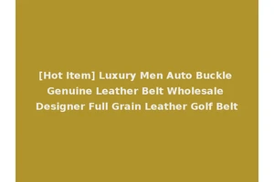 [Hot Item] Luxury Men Auto Buckle Genuine Leather Belt Wholesale Designer Full Grain Leather Golf Belt
