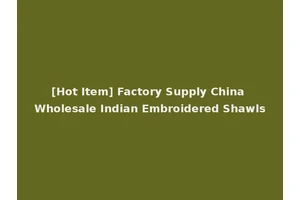 [Hot Item] Factory Supply China Wholesale Indian Embroidered Shawls
