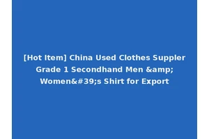 [Hot Item] China Used Clothes Suppler Grade 1 Secondhand Men &amp; Women's Shirt for Export