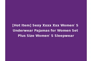 [Hot Item] Sexy Xxxx Xxx Women′ S Underwear Pajamas for Women Set Plus Size Women′ S Sleepwear