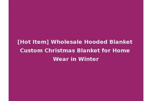 [Hot Item] Wholesale Hooded Blanket Custom Christmas Blanket for Home Wear in Winter