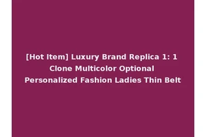 [Hot Item] Luxury Brand Replica 1: 1 Clone Multicolor Optional Personalized Fashion Ladies Thin Belt