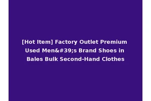 [Hot Item] Factory Outlet Premium Used Men's Brand Shoes in Bales Bulk Second-Hand Clothes