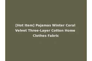 [Hot Item] Pajamas Winter Coral Velvet Three-Layer Cotton Home Clothes Fabric