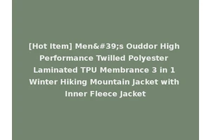 [Hot Item] Men's Ouddor High Performance Twilled Polyester Laminated TPU Membrance 3 in 1 Winter Hiking Mountain Jacket with Inner Fleece Jacket