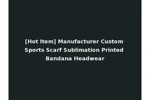 [Hot Item] Manufacturer Custom Sports Scarf Sublimation Printed Bandana Headwear