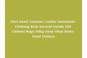 [Hot Item] Summer Ladies Swimwear Clothing Bale Second Hands Old Clothes Bags 50kg Ukay Ukay Bales Used Clothes